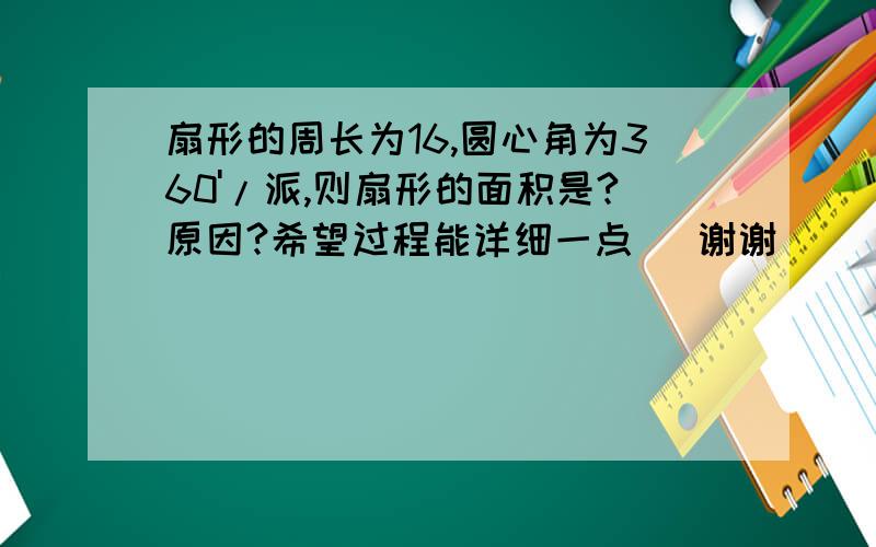 扇形的周长为16,圆心角为360'/派,则扇形的面积是?原因?希望过程能详细一点   谢谢