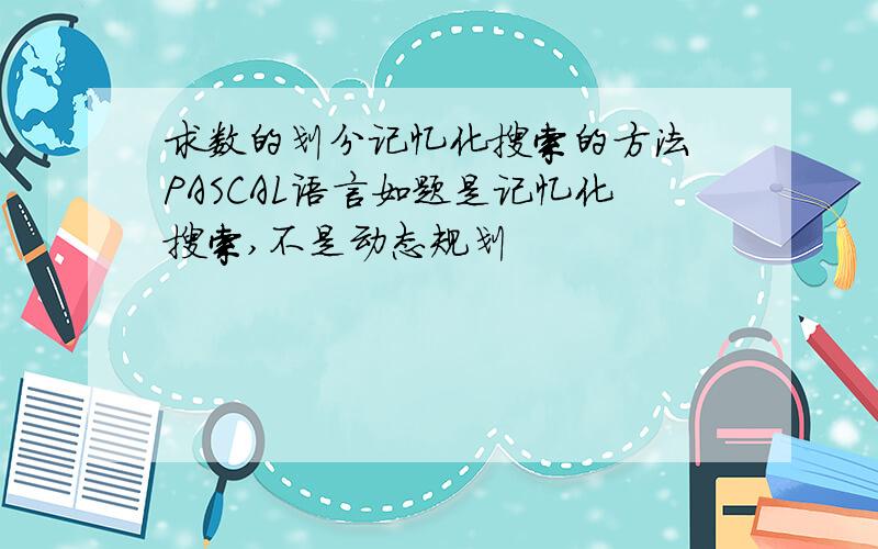 求数的划分记忆化搜索的方法 PASCAL语言如题是记忆化搜索,不是动态规划