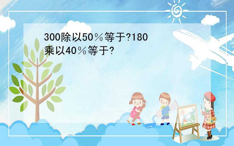 300除以50％等于?180乘以40％等于?