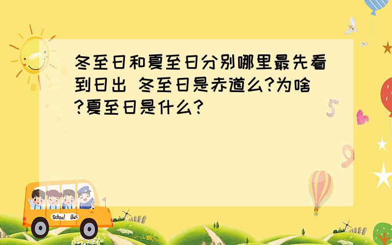 冬至日和夏至日分别哪里最先看到日出 冬至日是赤道么?为啥?夏至日是什么?