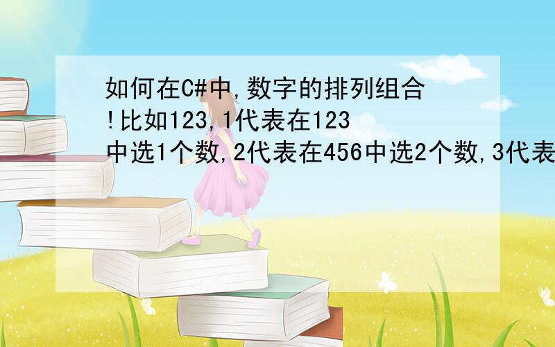 如何在C#中,数字的排列组合!比如123,1代表在123中选1个数,2代表在456中选2个数,3代表在789中选3个数如何在C#中,在testbox随便输入3位的数字,比如123,点击确定,如何实现功能,1代表在123中选1个数字,