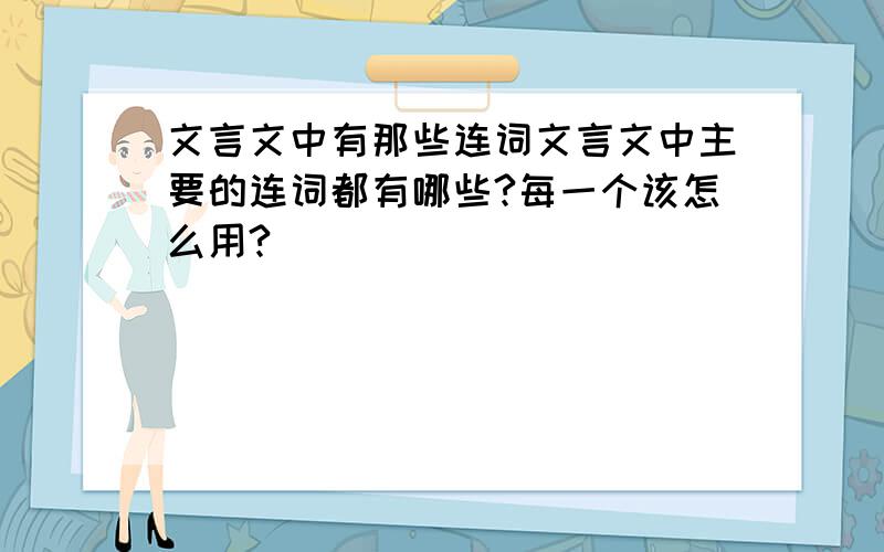 文言文中有那些连词文言文中主要的连词都有哪些?每一个该怎么用?