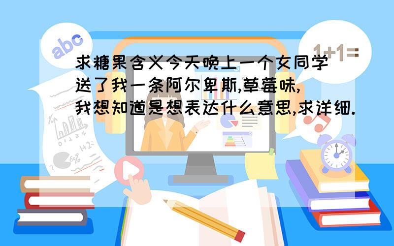 求糖果含义今天晚上一个女同学送了我一条阿尔卑斯,草莓味,我想知道是想表达什么意思,求详细.