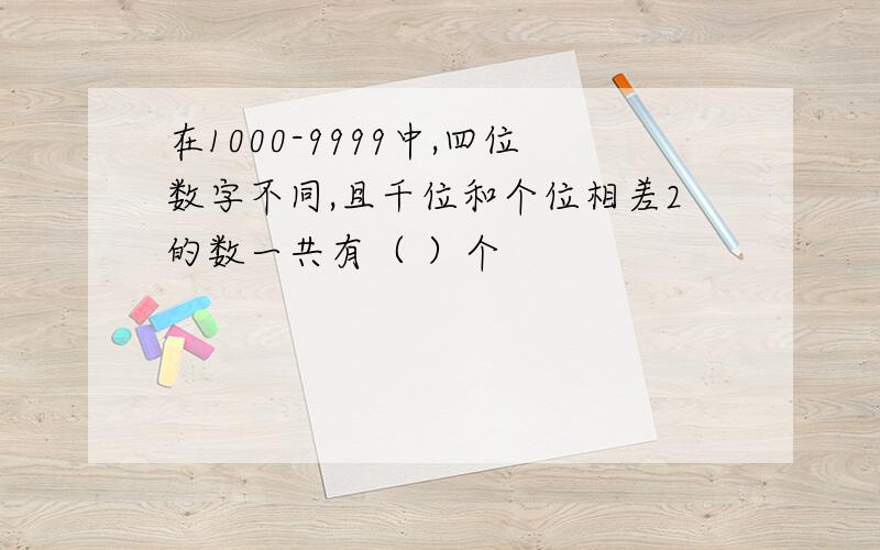 在1000-9999中,四位数字不同,且千位和个位相差2的数一共有（ ）个