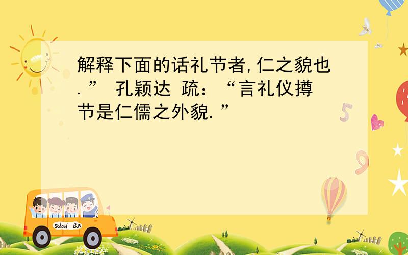 解释下面的话礼节者,仁之貌也.” 孔颖达 疏：“言礼仪撙节是仁儒之外貌.”