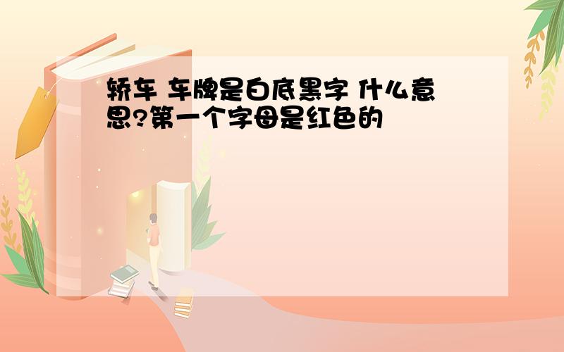 轿车 车牌是白底黑字 什么意思?第一个字母是红色的