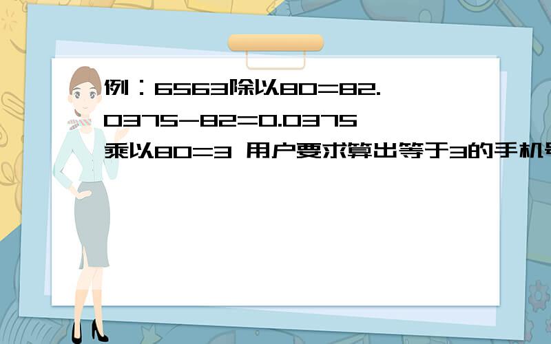 例：6563除以80=82.0375-82=0.0375乘以80=3 用户要求算出等于3的手机号码尾数.