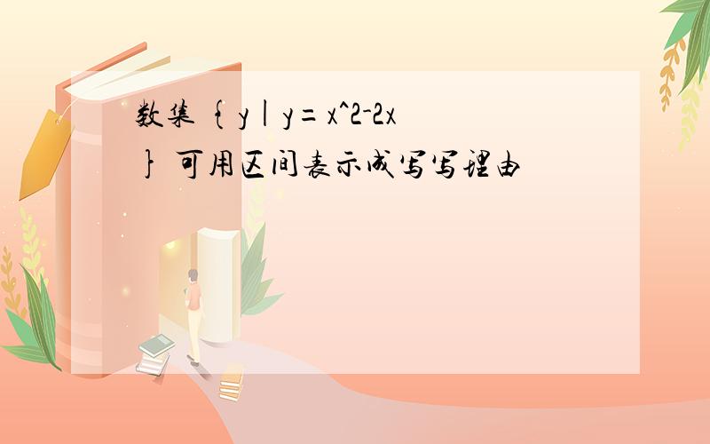 数集 {y|y=x^2-2x} 可用区间表示成写写理由