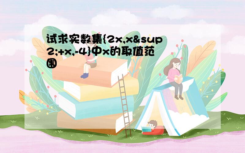 试求实数集{2x,x²+x,-4}中x的取值范围