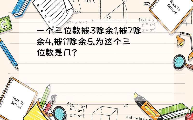 一个三位数被3除余1,被7除余4,被11除余5.为这个三位数是几?