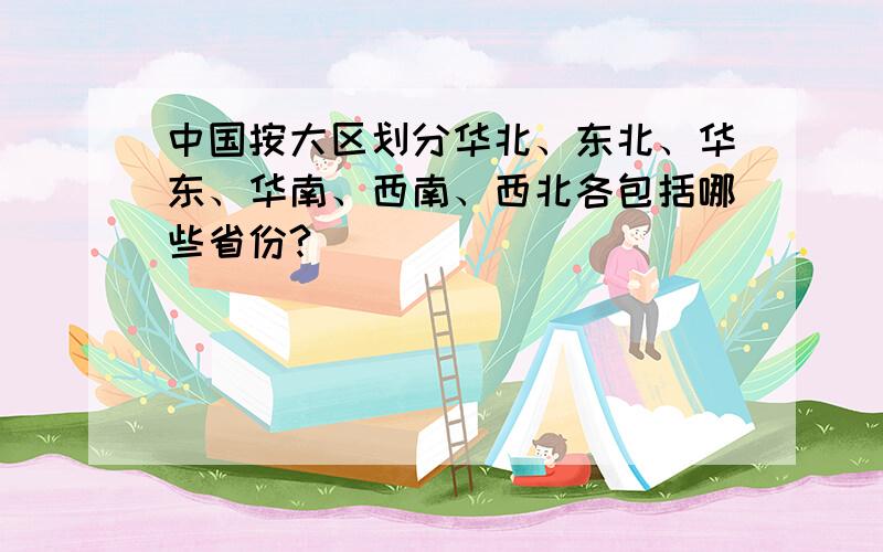 中国按大区划分华北、东北、华东、华南、西南、西北各包括哪些省份?