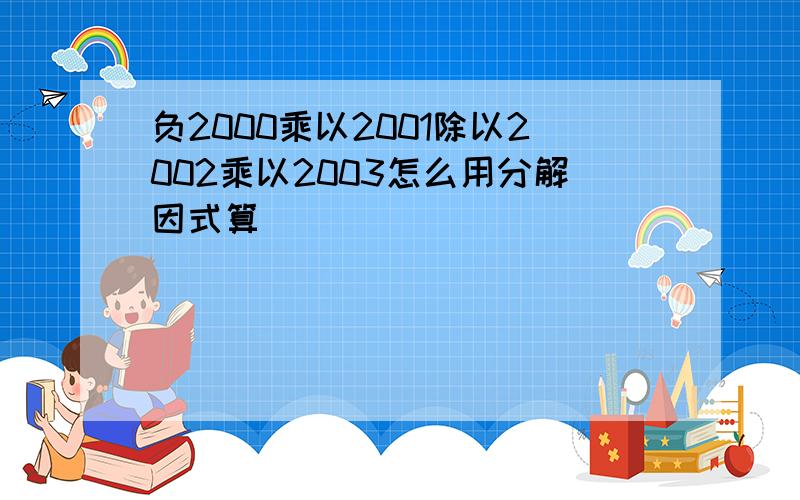 负2000乘以2001除以2002乘以2003怎么用分解因式算