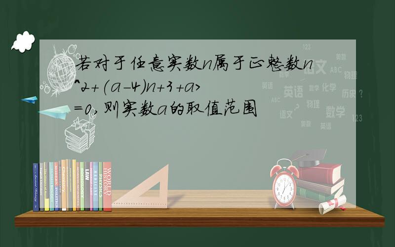 若对于任意实数n属于正整数n^2+(a-4)n+3+a>=0,则实数a的取值范围