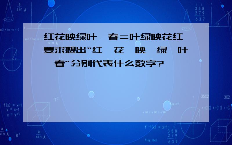 红花映绿叶×春＝叶绿映花红,要求想出“红、花、映、绿、叶、春”分别代表什么数字?