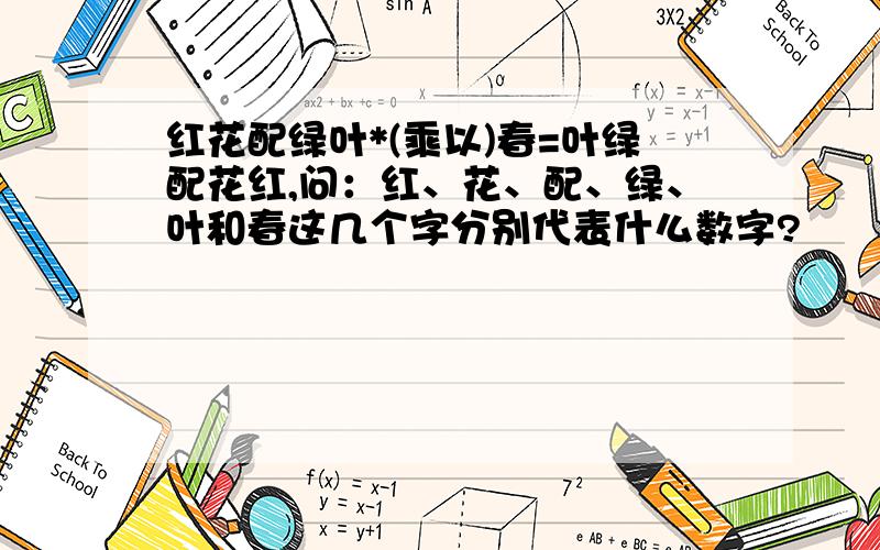 红花配绿叶*(乘以)春=叶绿配花红,问：红、花、配、绿、叶和春这几个字分别代表什么数字?