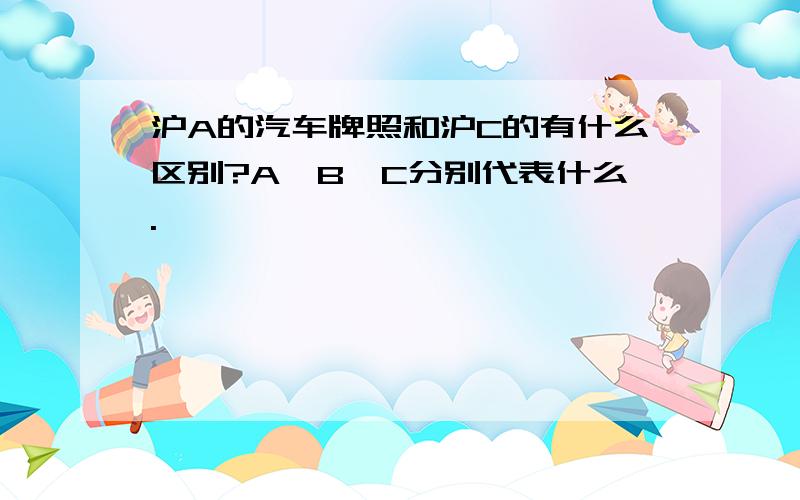 沪A的汽车牌照和沪C的有什么区别?A、B、C分别代表什么.