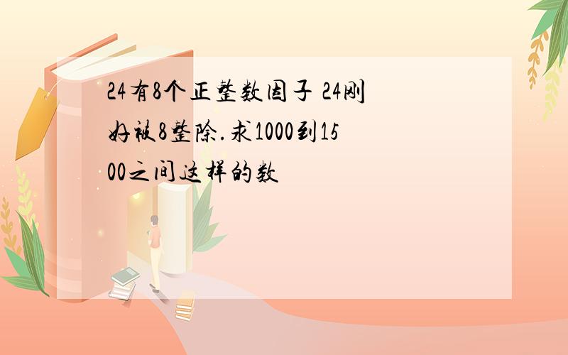 24有8个正整数因子 24刚好被8整除.求1000到1500之间这样的数