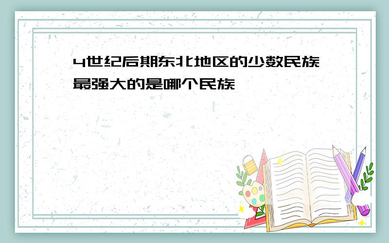 4世纪后期东北地区的少数民族最强大的是哪个民族