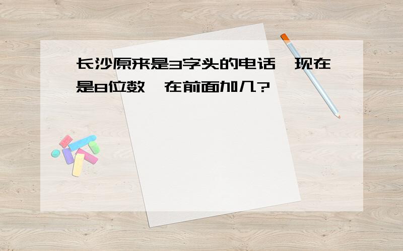 长沙原来是3字头的电话,现在是8位数,在前面加几?