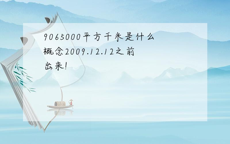 9065000平方千米是什么概念2009.12.12之前出来!