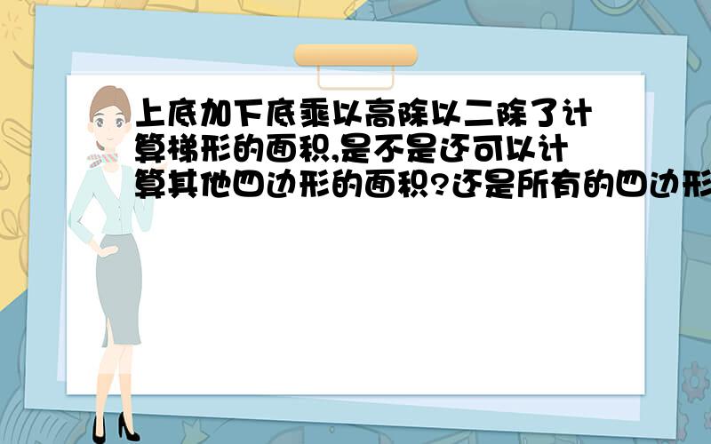 上底加下底乘以高除以二除了计算梯形的面积,是不是还可以计算其他四边形的面积?还是所有的四边形的面积都可以计算.如果只有一些,那是哪些也可以用这个公式计算面积