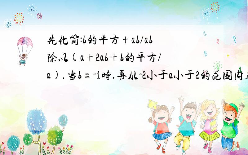 先化简:b的平方+ab/ab除以(a+2ab+b的平方/a).当b=-1时,再从-2小于a小于2的范围内选取一个合适的整数a代入求值