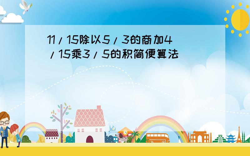 11/15除以5/3的商加4/15乘3/5的积简便算法