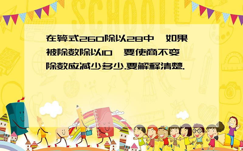 在算式260除以28中,如果被除数除以10,要使商不变,除数应减少多少.要解释清楚.