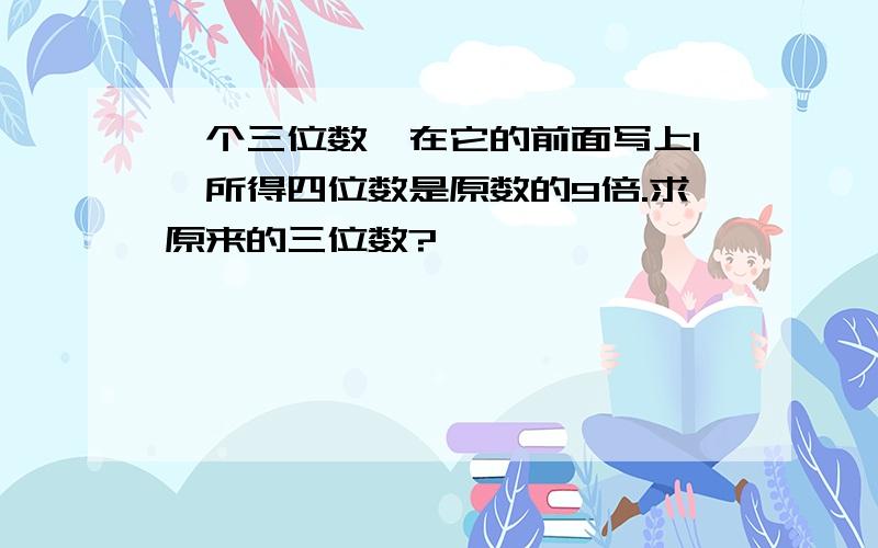 一个三位数,在它的前面写上1,所得四位数是原数的9倍.求原来的三位数?