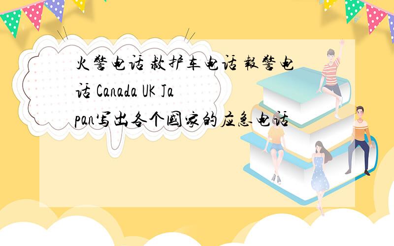 火警电话 救护车电话 报警电话 Canada UK Japan写出各个国家的应急电话