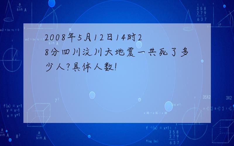 2008年5月12日14时28分四川汶川大地震一共死了多少人?具体人数!