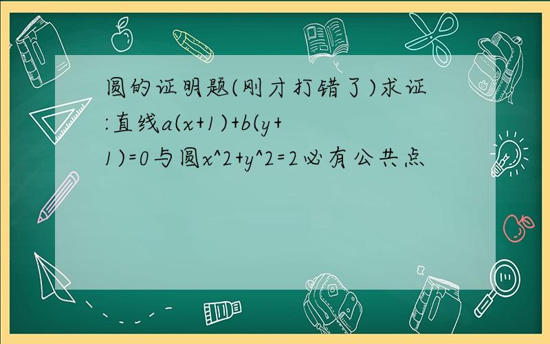 圆的证明题(刚才打错了)求证:直线a(x+1)+b(y+1)=0与圆x^2+y^2=2必有公共点