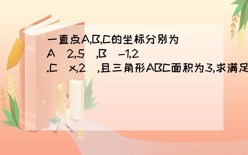 一直点A,B,C的坐标分别为A(2,5),B(-1,2).C(x,2),且三角形ABC面积为3,求满足条件的点C的坐标