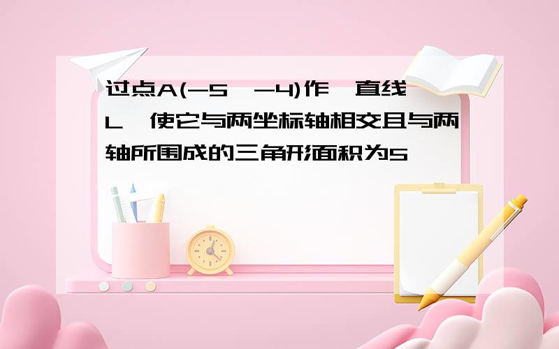 过点A(-5,-4)作一直线L,使它与两坐标轴相交且与两轴所围成的三角形面积为5