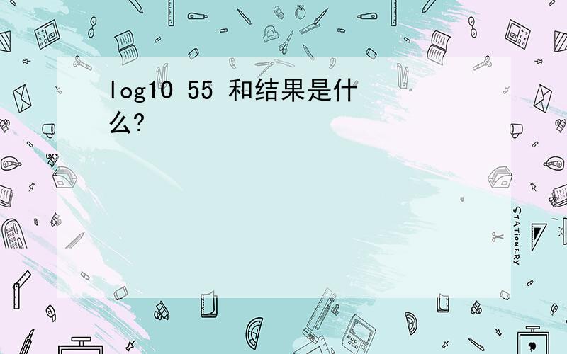 log10 55 和结果是什么?