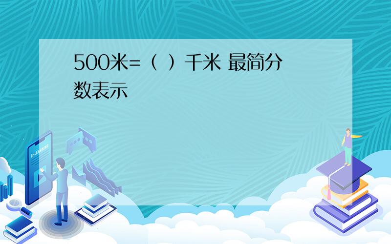 500米=（ ）千米 最简分数表示