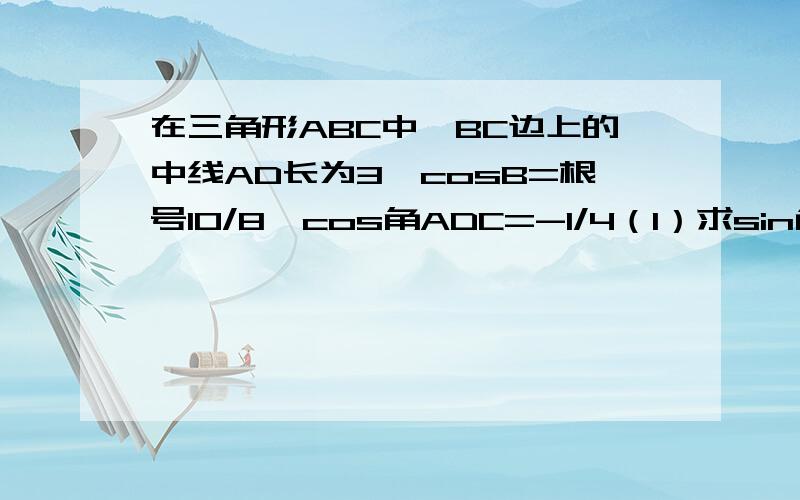 在三角形ABC中,BC边上的中线AD长为3,cosB=根号10/8,cos角ADC=-1/4（1）求sin角BAD(2)求AC的长