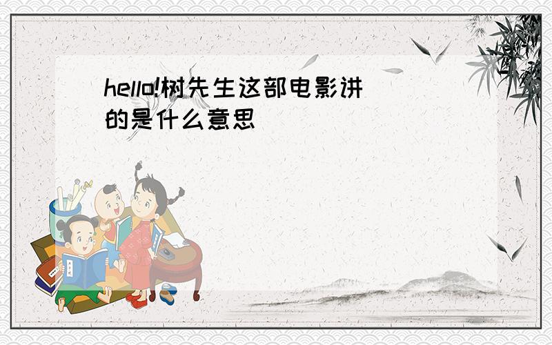 hello!树先生这部电影讲的是什么意思