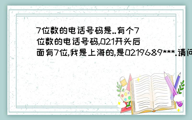 7位数的电话号码是..有个7位数的电话号码,021开头后面有7位,我是上海的,是0219689***.请问这个是?