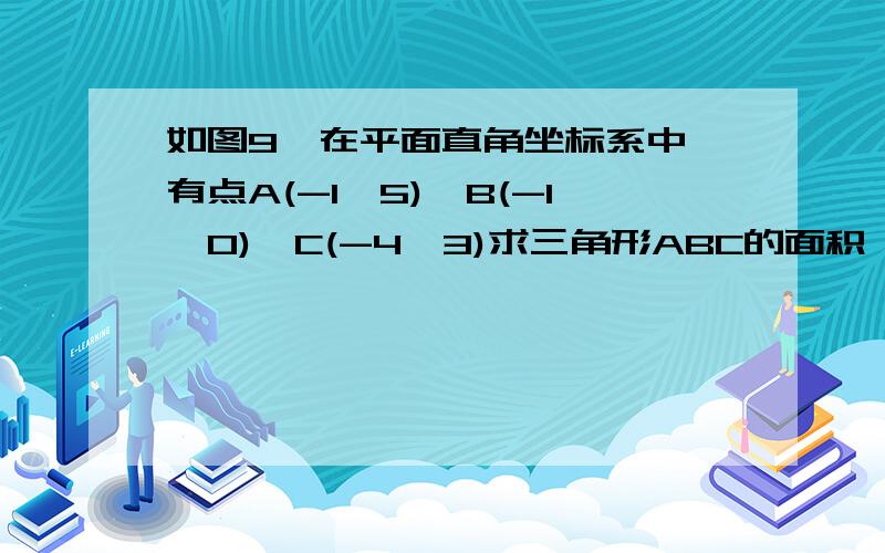 如图9,在平面直角坐标系中,有点A(-1,5),B(-1,0),C(-4,3)求三角形ABC的面积