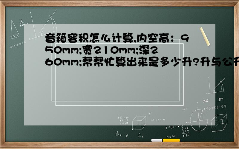 音箱容积怎么计算,内空高：950mm;宽210mm;深260mm;帮帮忙算出来是多少升?升与公升有什么区别?