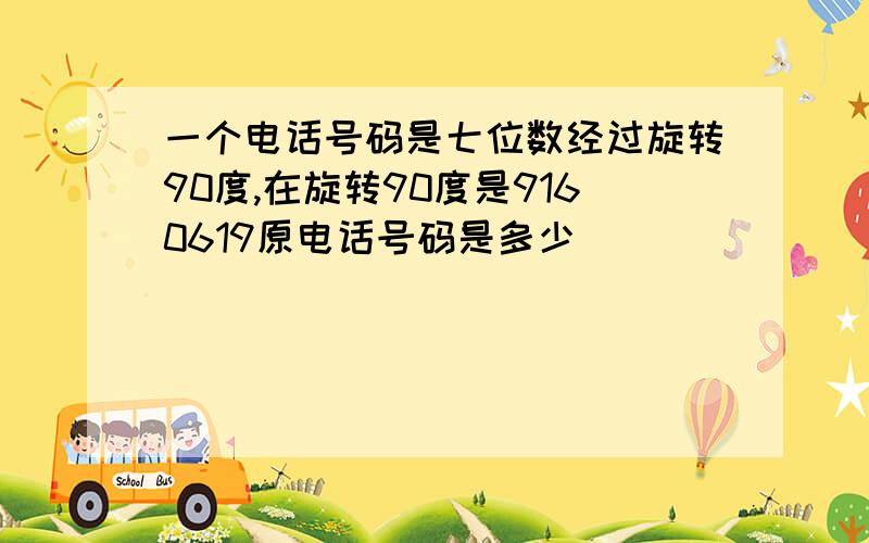 一个电话号码是七位数经过旋转90度,在旋转90度是9160619原电话号码是多少