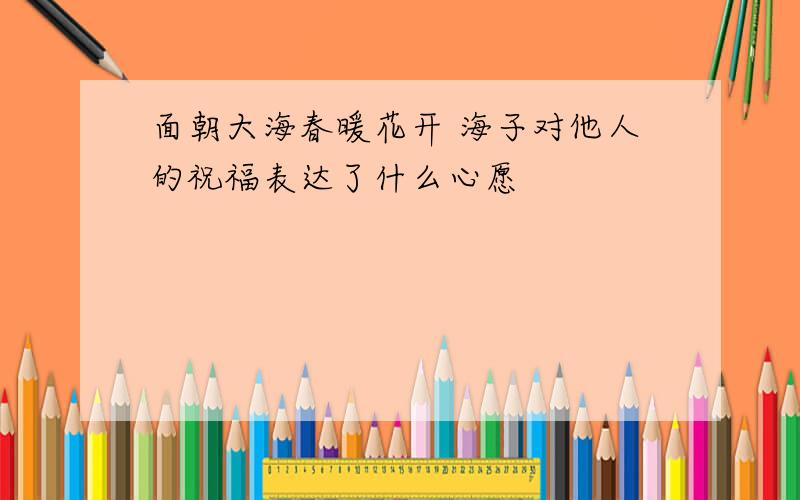 面朝大海春暖花开 海子对他人的祝福表达了什么心愿