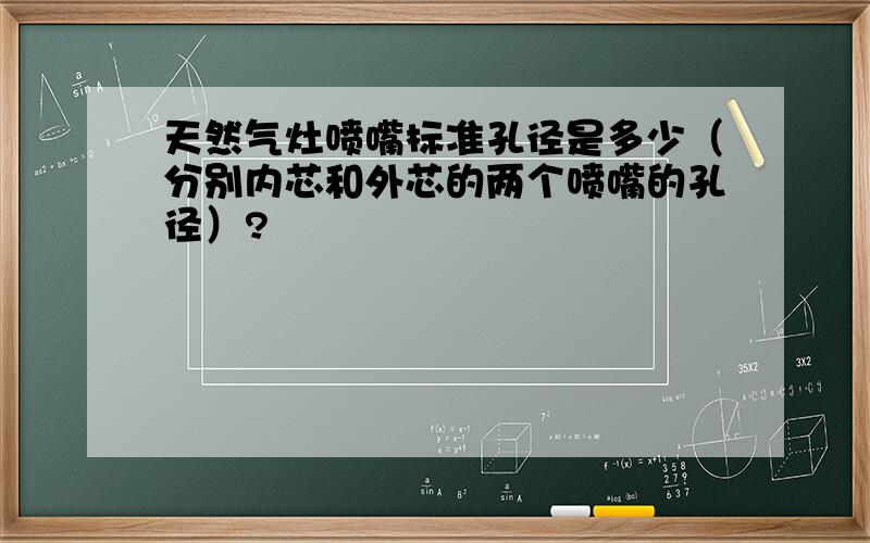 天然气灶喷嘴标准孔径是多少（分别内芯和外芯的两个喷嘴的孔径）?