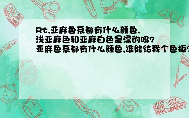 Rt,亚麻色系都有什么颜色,浅亚麻色和亚麻白色是漂的吗?亚麻色系都有什么颜色,谁能给我个色板?漂过的头发染浅色系的亚麻色能染上吗?问题比较多,所以悬赏分多点,希望能得到认真的回答.