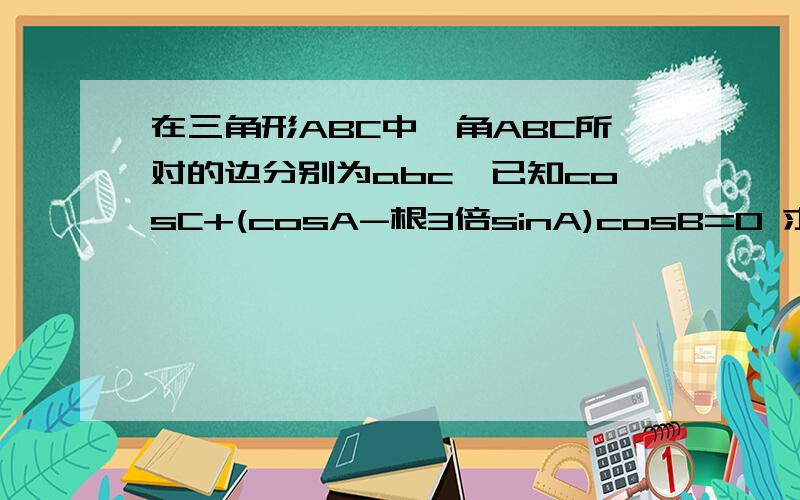 在三角形ABC中,角ABC所对的边分别为abc,已知cosC+(cosA-根3倍sinA)cosB=0 求角B的大小,2 若a+c=1求b的取值范围