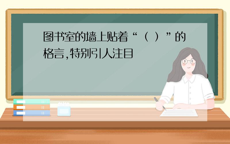 图书室的墙上贴着“（ ）”的格言,特别引人注目