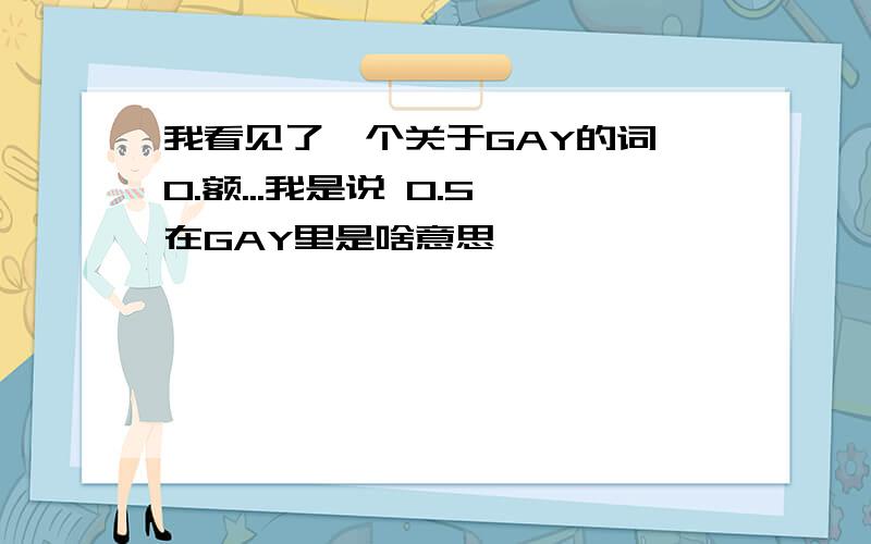 我看见了一个关于GAY的词【0.额...我是说 0.5 在GAY里是啥意思