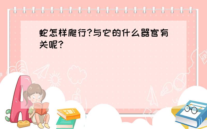 蛇怎样爬行?与它的什么器官有关呢?