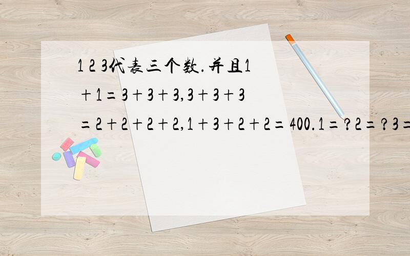 1 2 3代表三个数.并且1+1=3+3+3,3+3+3=2+2+2+2,1+3+2+2=400.1=?2=?3=?加油